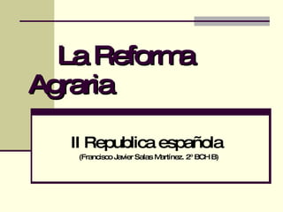 La Reforma Agraria   II Republica española  (Francisco Javier Salas Martínez. 2º BCH B) 