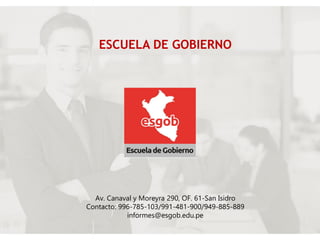 ESCUELA DE GOBIERNO
Av. Canaval y Moreyra 290, OF. 61-San Isidro
Contacto: 996-785-103/991-481-900/949-885-889
informes@esgob.edu.pe
 
