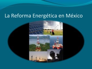 La Reforma Energética en México

 