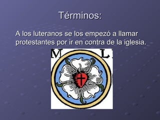 Términos: A los luteranos se los empezó a llamar protestantes por ir en contra de la iglesia. 