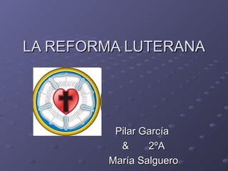 LA REFORMA LUTERANA Pilar García  &  2ºA María Salguero 
