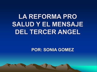 LA REFORMA PRO
SALUD Y EL MENSAJE
DEL TERCER ANGEL
POR: SONIA GOMEZ
 