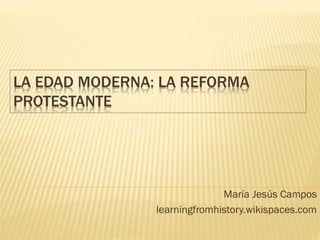 LA EDAD MODERNA: LA REFORMA
PROTESTANTE
María Jesús Campos
learningfromhistory.wikispaces.com
 