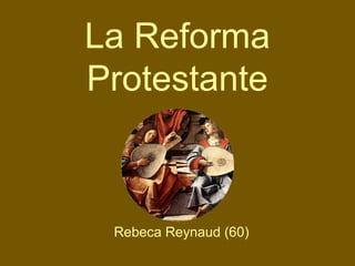 La Reforma
Protestante
Rebeca Reynaud (60)
 