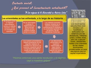 Contexto social:¿Qué provocó el Levantamiento estudiantil?“A Los orígenes de la Universidad en América Latina”“Hicimos entonces una santa revolución y el régimen cayó a nuestros golpes”.