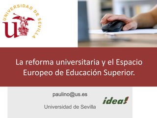 paulino@us.es
Universidad de Sevilla
La reforma universitaria y el Espacio
Europeo de Educación Superior.
 