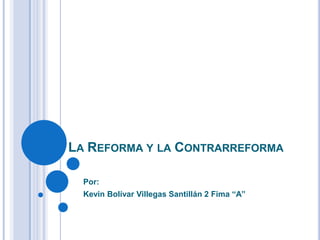 LA REFORMA Y LA CONTRARREFORMA

  Por:
  Kevin Bolívar Villegas Santillán 2 Fima “A”
 