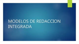 MODELOS DE REDACCION
INTEGRADA
 