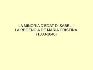LA MINORIA D’EDAT D’ISABEL II
LA REGÈNCIA DE MARIA CRISTINA
(1833-1840)
 