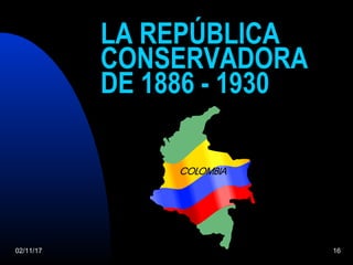02/11/17 16
LA REPÚBLICA
CONSERVADORA
DE 1886 - 1930
 