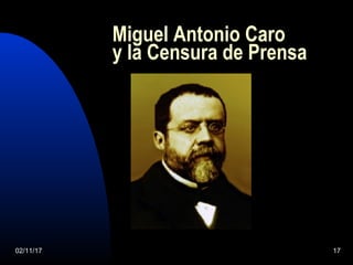 02/11/17 17
Miguel Antonio Caro
y la Censura de Prensa
 