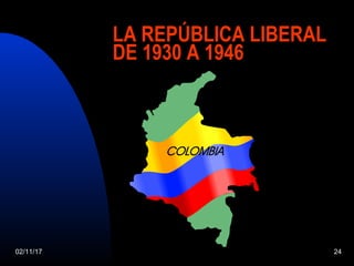 02/11/17 24
LA REPÚBLICA LIBERAL
DE 1930 A 1946
 