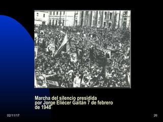 02/11/17 26
Marcha del silencio presidida
por Jorge Eliécer Gaitán 7 de febrero
de 1948
 