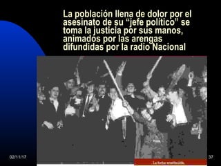 02/11/17 37
La población llena de dolor por el
asesinato de su “jefe político” se
toma la justicia por sus manos,
animados por las arengas
difundidas por la radio Nacional
 