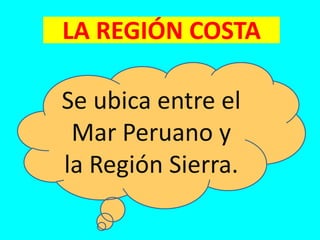 LA REGIÓN COSTA
Se ubica entre el
Mar Peruano y
la Región Sierra.
 