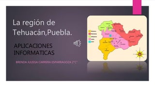 La región de
Tehuacán,Puebla.
BRENDA JULISSA CARRERA ESPARRAGOZA 2”C”
APLICACIONES
INFORMATICAS
 