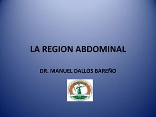 LA REGION ABDOMINAL
DR. MANUEL DALLOS BAREÑO
 