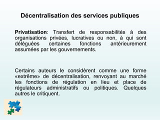 Décentralisation des services publiques
Privatisation: Transfert de responsabilités à des
organisations privées, lucrative...