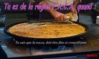 Tu sais que la socca, doit être fine et croustillante.
 