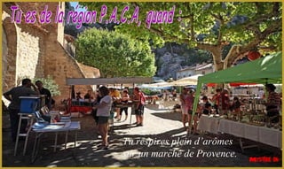Tu respires plein d’arômes
sur un marché de Provence.
 