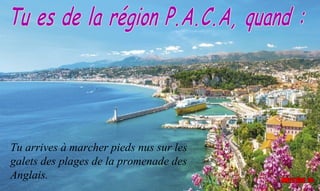 Tu arrives à marcher pieds nus sur les
galets des plages de la promenade des
Anglais.
 