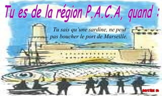 Tu sais qu’une sardine, ne peut
pas boucher le port de Marseille.
 