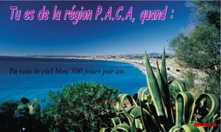 Tu vois le ciel bleu 300 jours par an.
 