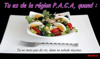 Tu ne mets pas de riz, dans ta salade niçoise.
 