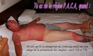 Tu sais qu’il est dangereux de rester au soleil sur une
plage de la promenade des Anglais entre 11h et 17h.
 