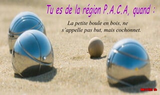 La petite boule en bois, ne
s’appelle pas but, mais cochonnet.
 