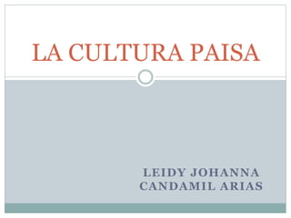 LEIDY JOHANNA
CANDAMIL ARIAS
LA CULTURA PAISA
 