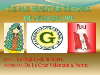 TEMA : La Región de la Sierra
PROFESORA: De La Cruz Valenzuela, Yenny
 