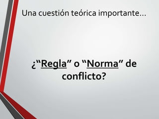 Una cuestión teórica importante…
¿“Regla” o “Norma” de
conflicto?
 