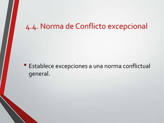 4.4. Norma de Conflicto excepcional
• Establece excepciones a una norma conflictual
general.
 