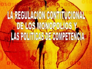 LA REGULACIÓN CONTITUCIONAL DE LOS MONOPOLIOS Y  LAS POLITICAS DE COMPETENCIA 