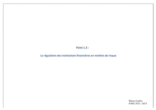 Point 
1.3 
: 
La 
régulation 
des 
institutions 
financières 
en 
matière 
de 
risque 
Manon 
Cuylits 
ICHEC 
2012 
-­‐ 
2013 
 