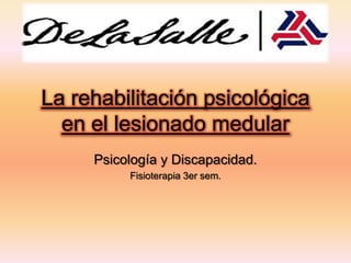 La rehabilitación psicológica
en el lesionado medular
Psicología y Discapacidad.
Fisioterapia 3er sem.

 