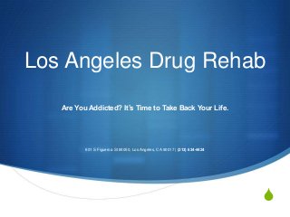 S
Los Angeles Drug Rehab
Are You Addicted? It’s Time to Take Back Your Life.
601 S Figueroa St #4050, Los Angeles, CA 90017 | (213) 634-4424
 