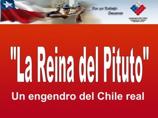 Un engendro del Chile real &quot;La Reina del Pituto&quot; 