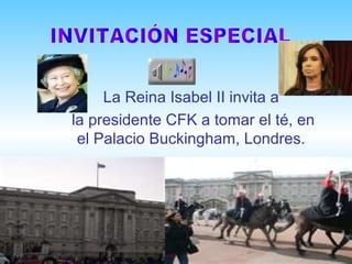 La Reina Isabel II invita a
la presidente CFK a tomar el té, en
el Palacio Buckingham, Londres.
 