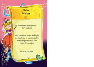 Eloïse
Walker
La reine des fées
Demeurant au royaume
de Taradeau
a été reconnue petite fée la plus
méritante du royaume des fées
et récompensée avec une
baguette magique.
 