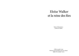 Eloïse Walker
et la reine des fées
Texte et illustrations :
Catherine Walker
©Mon monde à moi
Histoires personnalisées pour les enfants
ISBN 979-10-90417-03-8
 