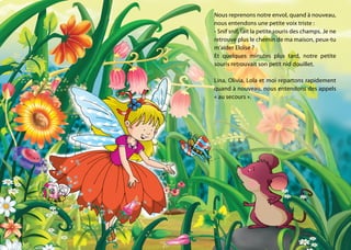 Nous reprenons notre envol, quand à nouveau,
nous entendons une petite voix triste :
- Snif snif, fait la petite souris des champs. Je ne
retrouve plus le chemin de ma maison, peux-tu
m’aider Eloïse ?
Et quelques minutes plus tard, notre petite
souris retrouvait son petit nid douillet.
Lina, Olivia, Lola et moi repartons rapidement
quand à nouveau, nous entendons des appels
« au secours ».
 
