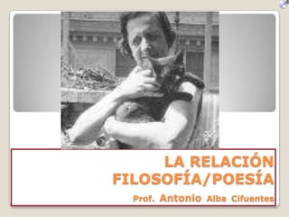 LA RELACIÓN
FILOSOFÍA/POESÍA
  Prof. Antonio Alba Cifuentes1
 