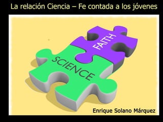 Enrique Solano Márquez
La relación Ciencia – Fe contada a los jóvenes
 