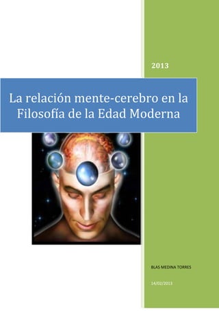 2013



La relación mente-cerebro en la
 Filosofía de la Edad Moderna




                        BLAS MEDINA TORRES


                        14/02/2013
 