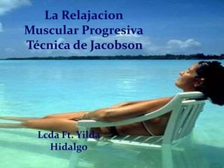 La Relajacion
Muscular Progresiva
Técnica de Jacobson
Lcda Ft. Yilda
Hidalgo
 