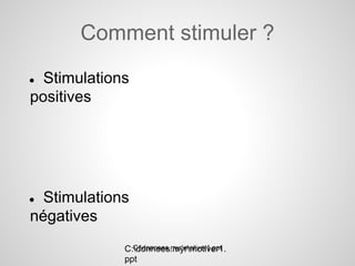 Comment stimuler ?
● Stimulations
positives




● Stimulations
négatives
               C:donnees.myrmotiver1.ppt
             C:donnees.myrmotiver1.
             ppt
 