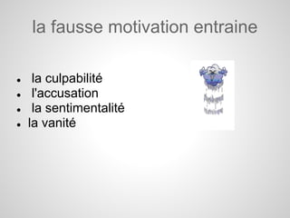 la fausse motivation entraine

●    la culpabilité
●    l'accusation
●    la sentimentalité
●   la vanité
 