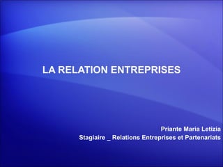 LA RELATION ENTREPRISES Priante Maria Letizia Stagiaire _ Relations Entreprises et Partenariats 